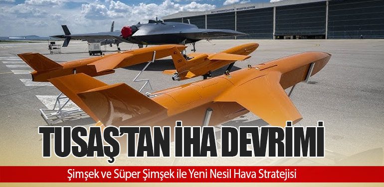 TUSAŞ’tan İHA Devrimi: Şimşek ve Süper Şimşek ile Yeni Nesil Hava Stratejisi