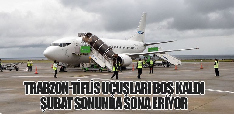 Trabzon-Tiflis Uçuşları Boş Kaldı: Şubat Sonunda Sona Eriyor