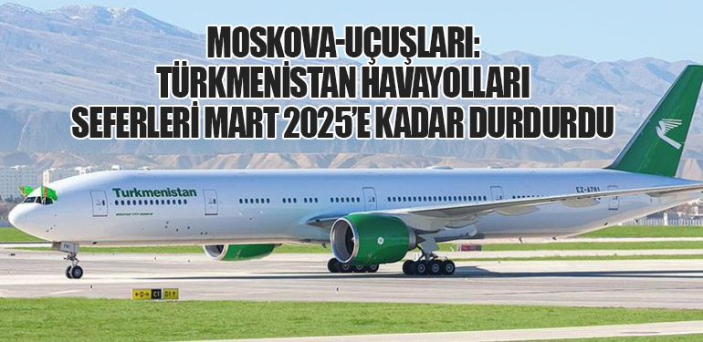 Moskova-Uçuşları: Türkmenistan Havayolları Seferleri Mart 2025’e Kadar Durdurdu