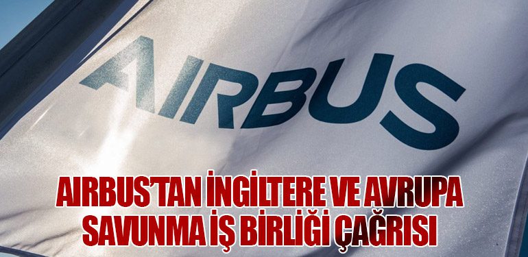 Airbus’tan İngiltere ve Avrupa Savunma İş Birliği Çağrısı