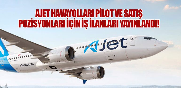 AJet Havayolları Pilot ve Satış Pozisyonları İçin İş İlanları Yayınlandı!