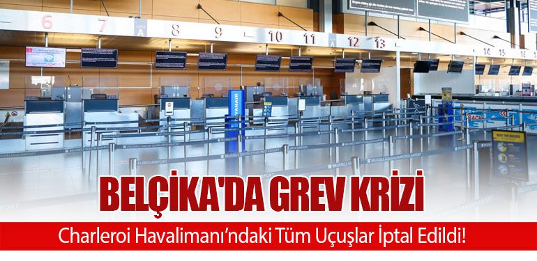 Belçika'da Grev Krizi: Charleroi Havalimanı’ndaki Tüm Uçuşlar İptal Edildi!