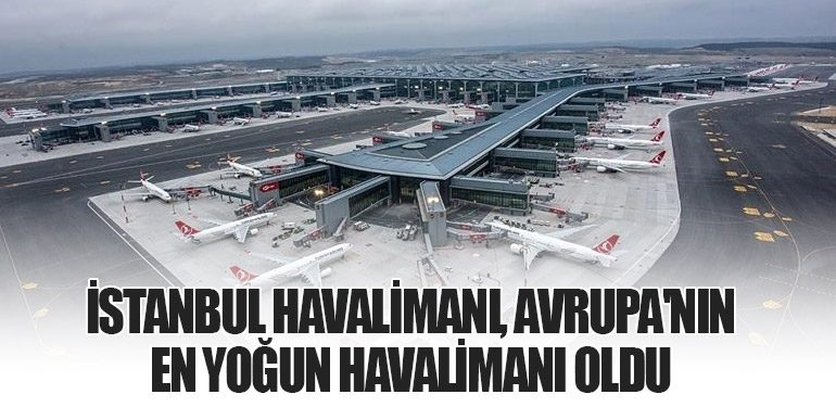 İstanbul Havalimanı, Avrupa'nın En Yoğun Havalimanı Oldu