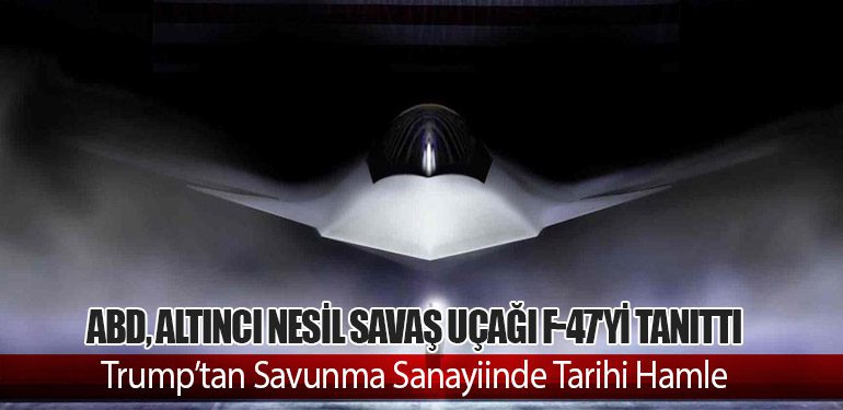 ABD, Altıncı Nesil Savaş Uçağı F-47'yi Tanıttı: Trump’tan Savunma Sanayiinde Tarihi Hamle