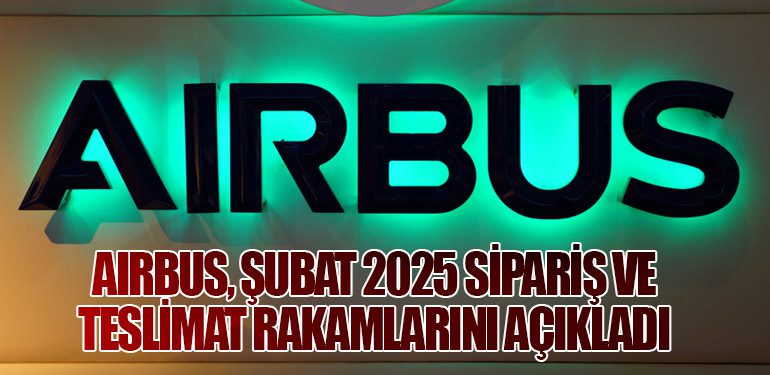 Airbus, Şubat 2025 Sipariş ve Teslimat Rakamlarını Açıkladı