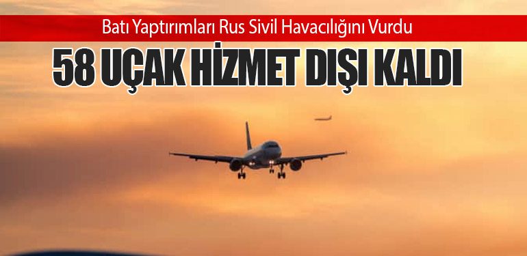 Batı Yaptırımları Rus Sivil Havacılığını Vurdu: 58 Uçak Hizmet Dışı Kaldı