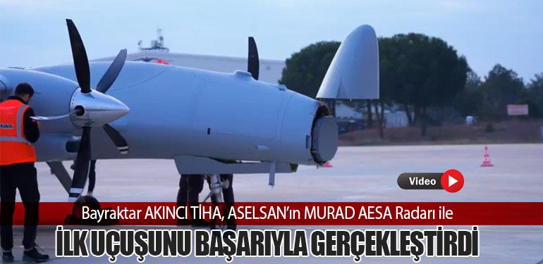 Bayraktar AKINCI TİHA, ASELSAN’ın MURAD AESA Radarı ile İlk Uçuşunu Başarıyla Gerçekleştirdi