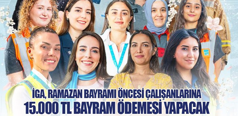 İGA, Ramazan Bayramı Öncesi Çalışanlarına 15.000 TL Bayram Ödemesi Yapacak