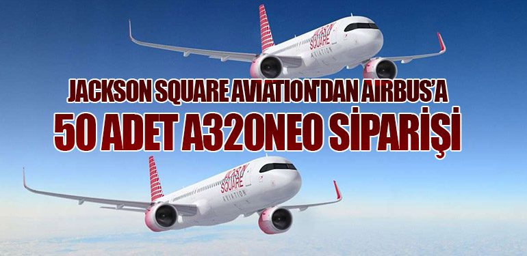 Jackson Square Aviation'dan Airbus’a 50 Adet A320neo Siparişi