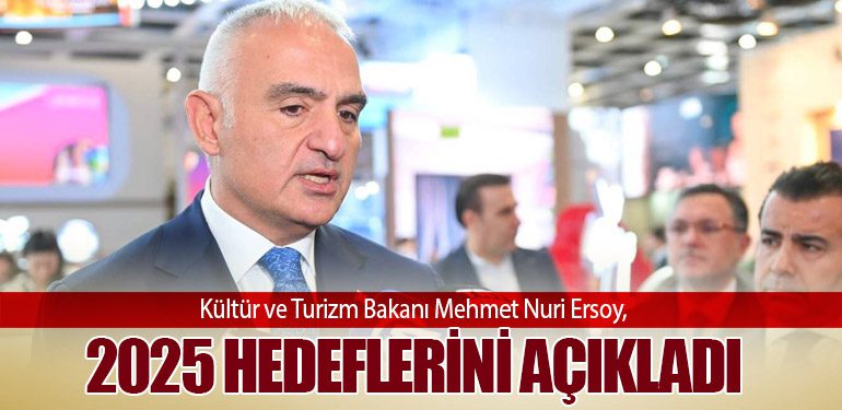 Kültür ve Turizm Bakanı Mehmet Nuri Ersoy, 2025 Hedeflerini Açıkladı