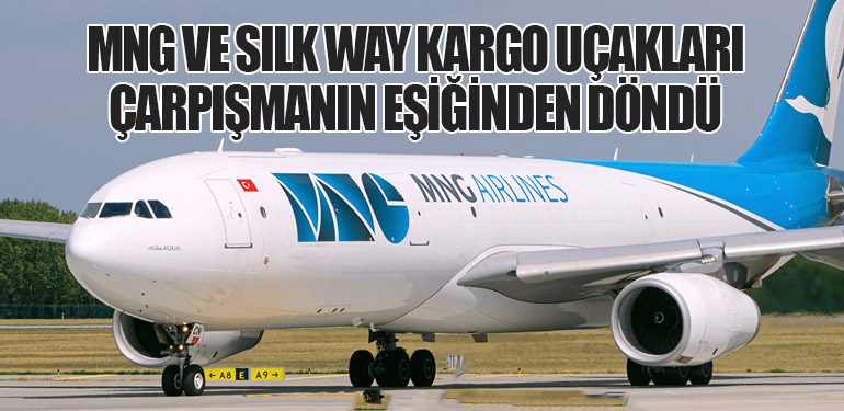 MNG ve Silk Way Kargo Uçakları Çarpışmanın Eşiğinden Döndü