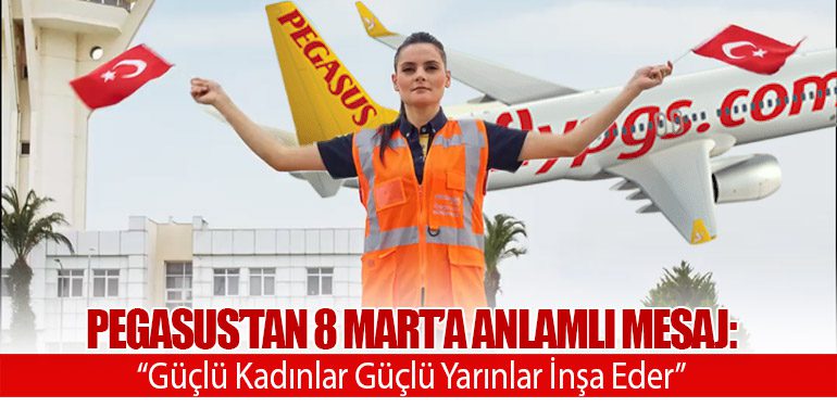 Pegasus’tan 8 Mart’a Anlamlı Mesaj: “Güçlü Kadınlar Güçlü Yarınlar İnşa Eder”