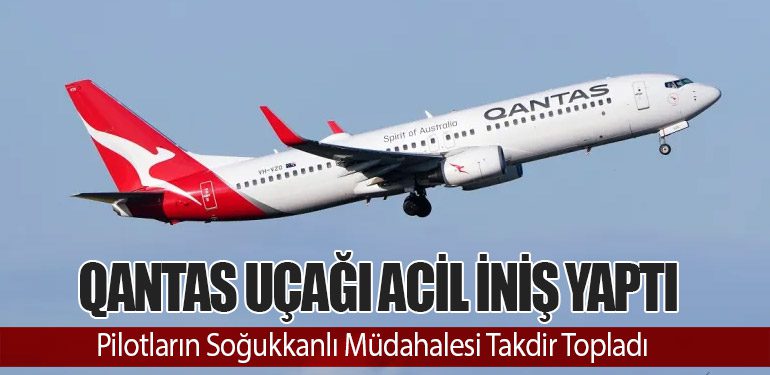 Qantas Uçağı Acil İniş Yaptı: Pilotların Soğukkanlı Müdahalesi Takdir Topladı