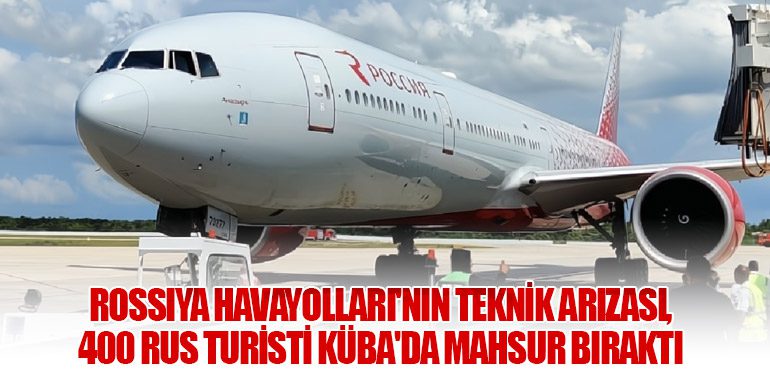 Rossiya Havayolları'nın Teknik Arızası, 400 Rus Turisti Küba'da Mahsur Bıraktı