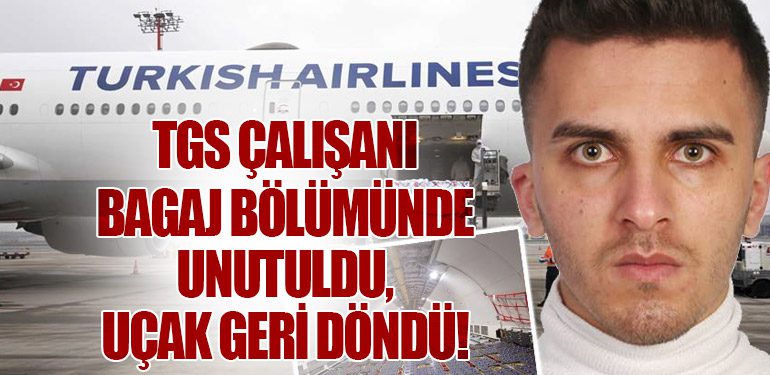 TGS Çalışanı Bagaj Bölümünde Unutuldu, Uçak Geri Döndü!