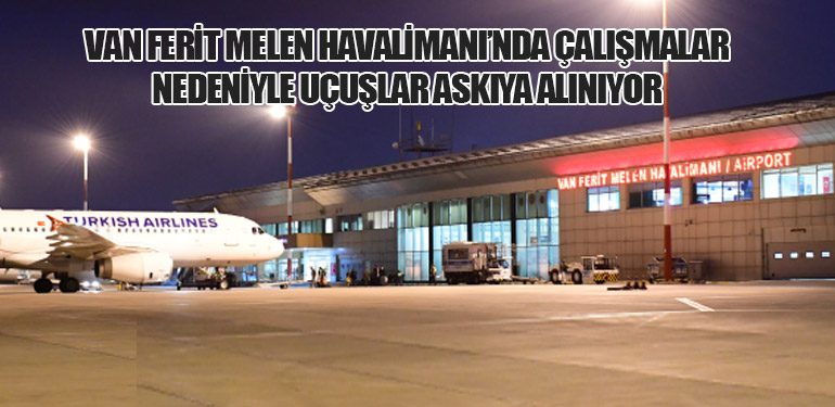 Van Ferit Melen Havalimanı’nda Çalışmalar Nedeniyle Uçuşlar Askıya Alınıyor